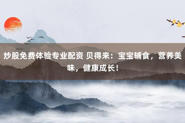 炒股免费体验专业配资 贝得来：宝宝辅食，营养美味，健康成长！