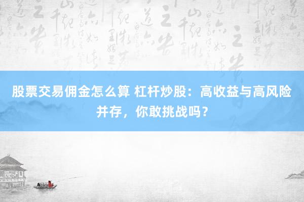 股票交易佣金怎么算 杠杆炒股：高收益与高风险并存，你敢挑战吗？