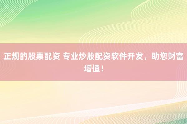 正规的股票配资 专业炒股配资软件开发，助您财富增值！