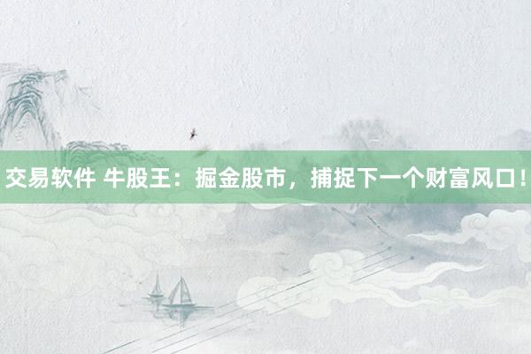 交易软件 牛股王：掘金股市，捕捉下一个财富风口！
