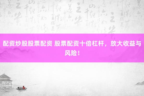 配资炒股股票配资 股票配资十倍杠杆，放大收益与风险！