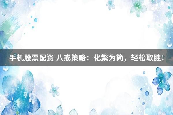 手机股票配资 八戒策略：化繁为简，轻松取胜！