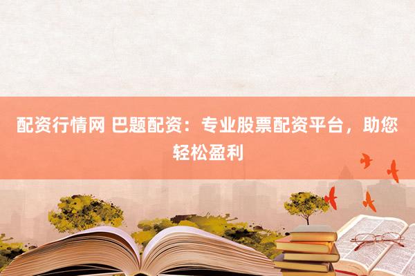 配资行情网 巴题配资：专业股票配资平台，助您轻松盈利