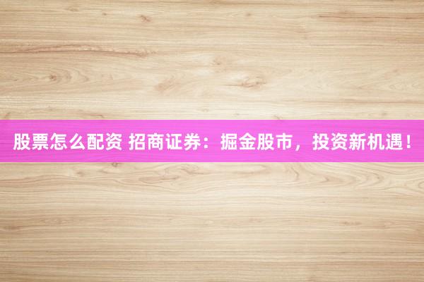 股票怎么配资 招商证券：掘金股市，投资新机遇！