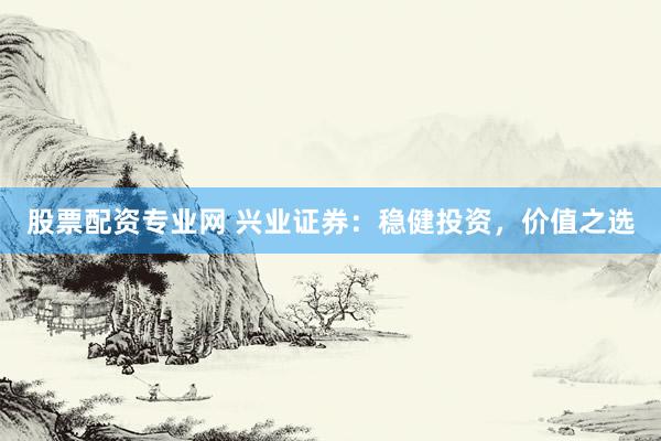 股票配资专业网 兴业证券：稳健投资，价值之选