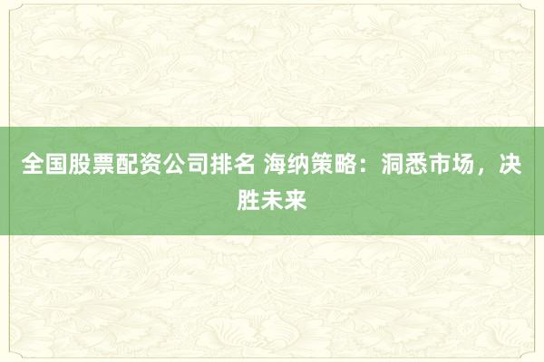 全国股票配资公司排名 海纳策略：洞悉市场，决胜未来