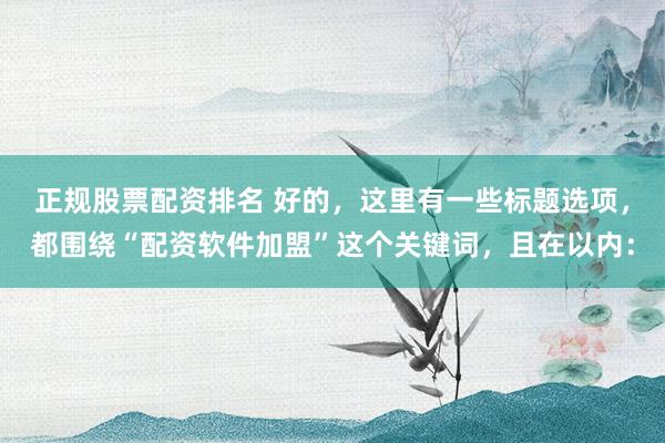 正规股票配资排名 好的，这里有一些标题选项，都围绕“配资软件加盟”这个关键词，且在以内：