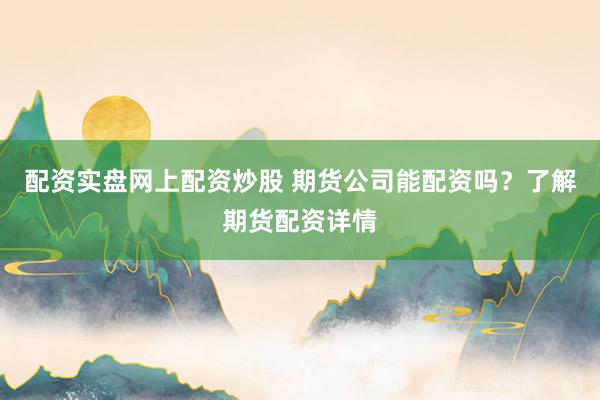 配资实盘网上配资炒股 期货公司能配资吗？了解期货配资详情