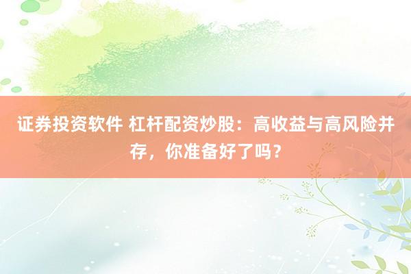 证券投资软件 杠杆配资炒股：高收益与高风险并存，你准备好了吗？
