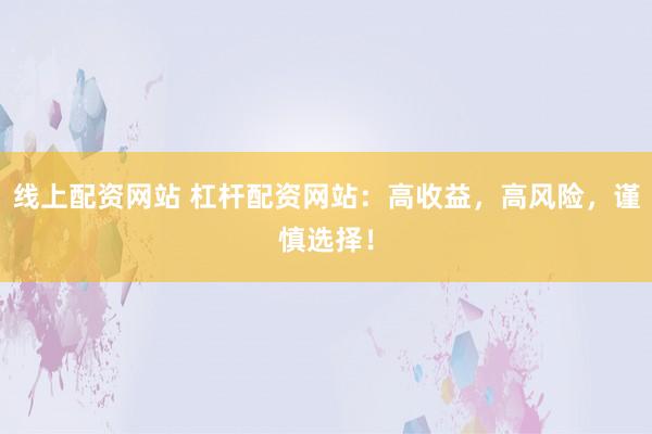 线上配资网站 杠杆配资网站：高收益，高风险，谨慎选择！