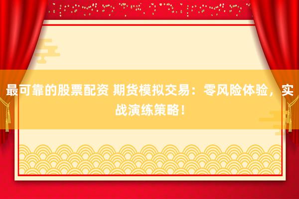 最可靠的股票配资 期货模拟交易：零风险体验，实战演练策略！