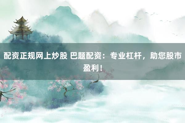 配资正规网上炒股 巴题配资：专业杠杆，助您股市盈利！