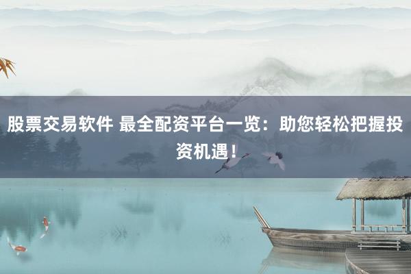 股票交易软件 最全配资平台一览：助您轻松把握投资机遇！