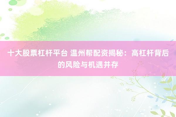 十大股票杠杆平台 温州帮配资揭秘：高杠杆背后的风险与机遇并存