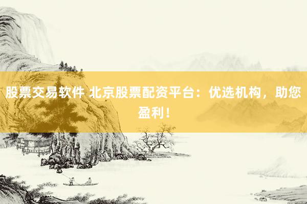 股票交易软件 北京股票配资平台：优选机构，助您盈利！