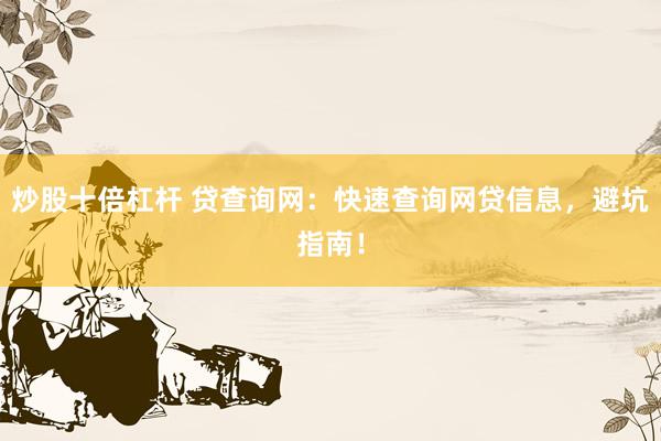 炒股十倍杠杆 贷查询网：快速查询网贷信息，避坑指南！