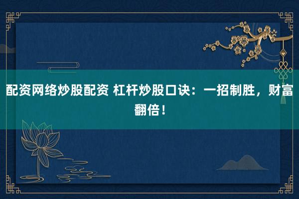 配资网络炒股配资 杠杆炒股口诀：一招制胜，财富翻倍！