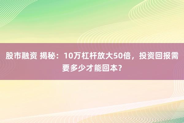 股市融资 揭秘：10万杠杆放大50倍，投资回报需要多少才能回本？
