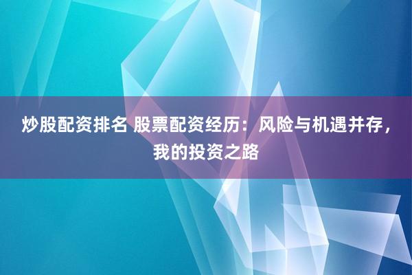 炒股配资排名 股票配资经历：风险与机遇并存，我的投资之路