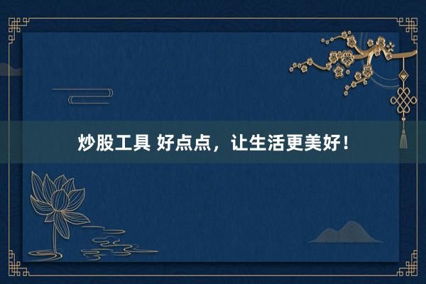 炒股工具 好点点，让生活更美好！