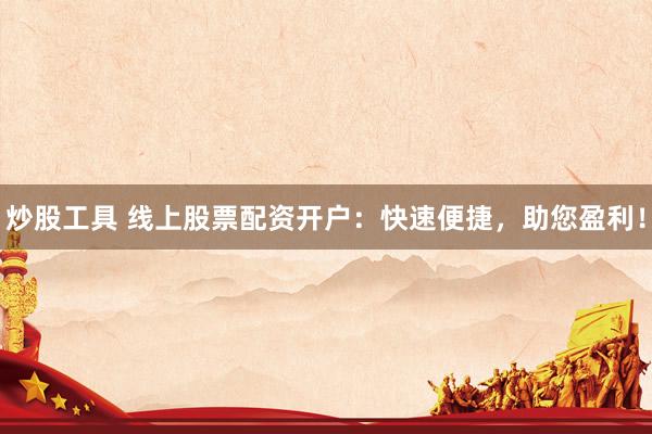 炒股工具 线上股票配资开户：快速便捷，助您盈利！