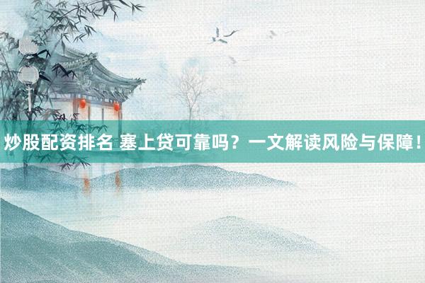 炒股配资排名 塞上贷可靠吗？一文解读风险与保障！