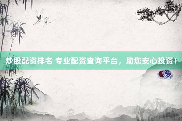 炒股配资排名 专业配资查询平台，助您安心投资！