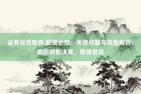 证券投资软件 配资必知：关键问题与风险解析，助你明智决策、稳健投资