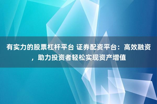 有实力的股票杠杆平台 证券配资平台：高效融资，助力投资者轻松实现资产增值