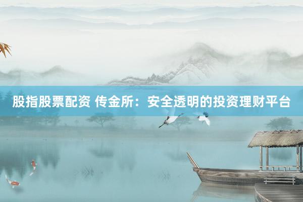 股指股票配资 传金所：安全透明的投资理财平台