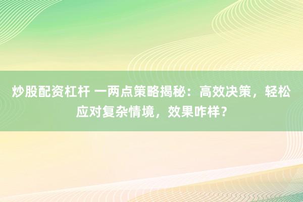 炒股配资杠杆 一两点策略揭秘：高效决策，轻松应对复杂情境，效果咋样？