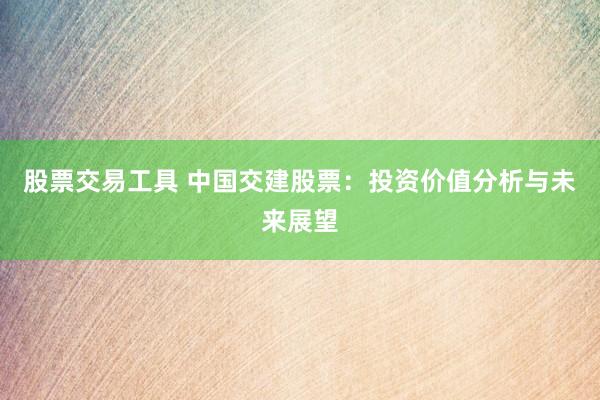 股票交易工具 中国交建股票：投资价值分析与未来展望
