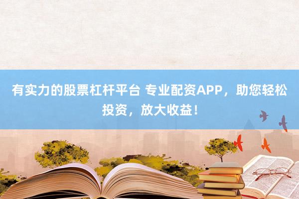 有实力的股票杠杆平台 专业配资APP，助您轻松投资，放大收益！