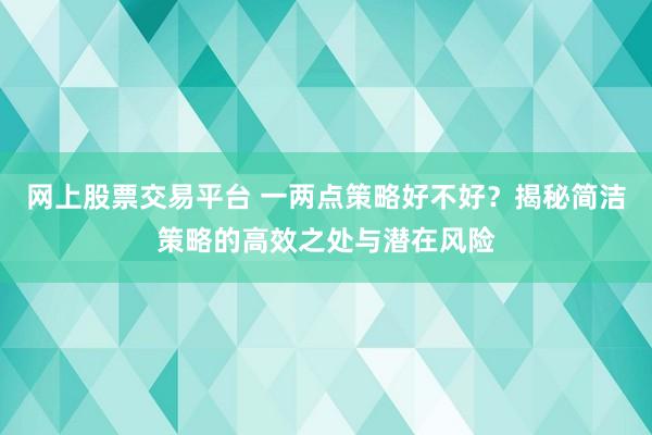 网上股票交易平台 一两点策略好不好？揭秘简洁策略的高效之处与潜在风险