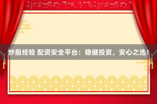 炒股经验 配资安全平台：稳健投资，安心之选！