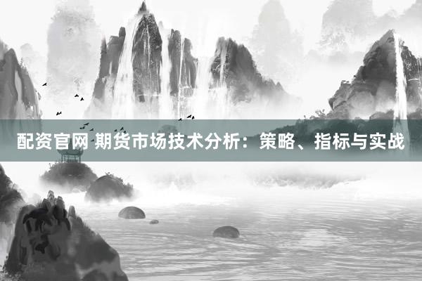 配资官网 期货市场技术分析：策略、指标与实战