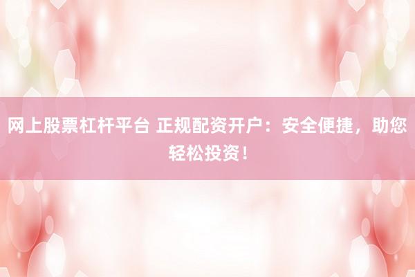 网上股票杠杆平台 正规配资开户：安全便捷，助您轻松投资！