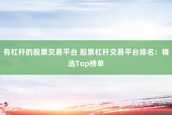 有杠杆的股票交易平台 股票杠杆交易平台排名：精选Top榜单