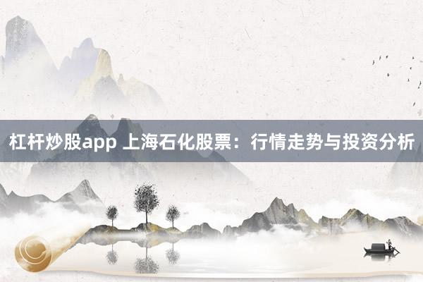 杠杆炒股app 上海石化股票:行情走势与投资分析