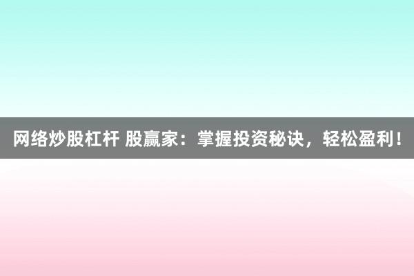 网络炒股杠杆 股赢家:掌握投资秘诀,轻松盈利!