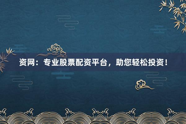 资网:专业股票配资平台,助您轻松投资!