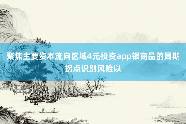 聚焦主要资本流向区域4元投资app银商品的周期拐点识别风险以
