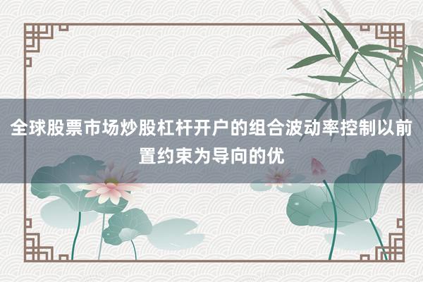 全球股票市场炒股杠杆开户的组合波动率控制以前置约束为导向的优