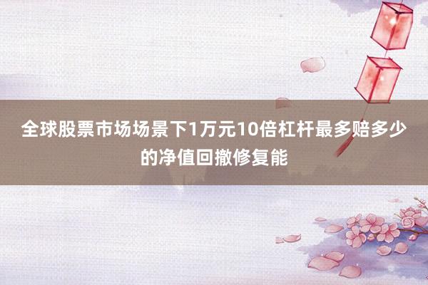 全球股票市场场景下1万元10倍杠杆最多赔多少的净值回撤修复能