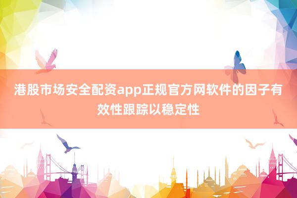 港股市场安全配资app正规官方网软件的因子有效性跟踪以稳定性