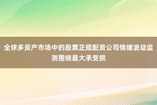 全球多资产市场中的股票正规配资公司情绪波动监测围绕最大承受损
