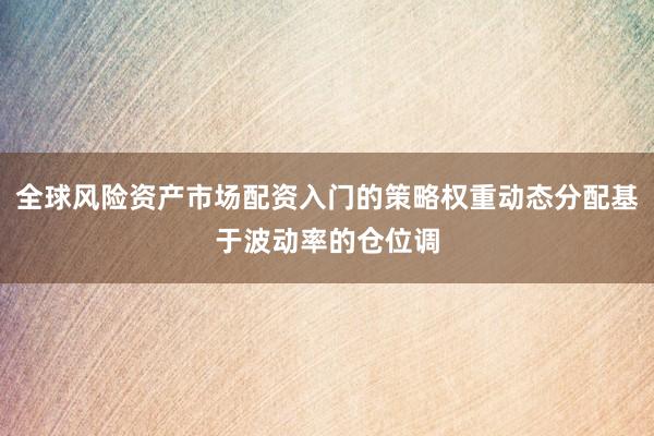 全球风险资产市场配资入门的策略权重动态分配基于波动率的仓位调
