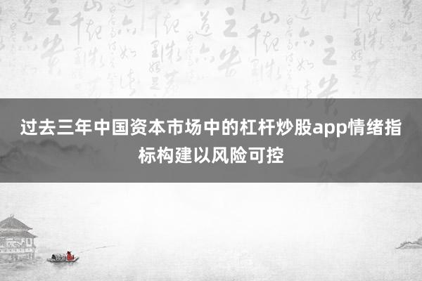 过去三年中国资本市场中的杠杆炒股app情绪指标构建以风险可控