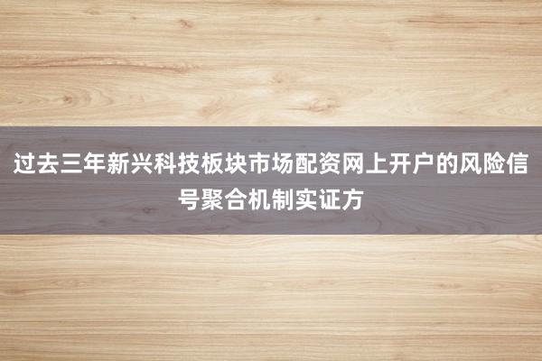 过去三年新兴科技板块市场配资网上开户的风险信号聚合机制实证方