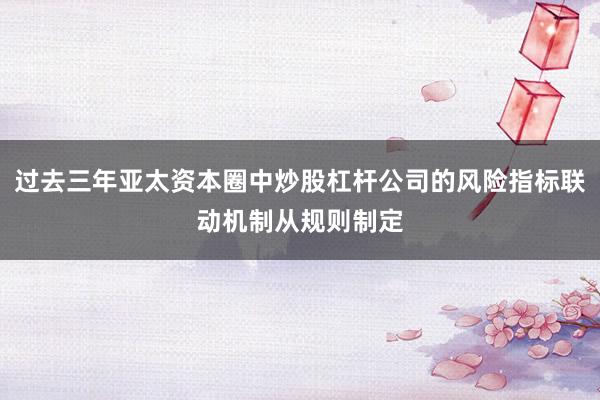 过去三年亚太资本圈中炒股杠杆公司的风险指标联动机制从规则制定